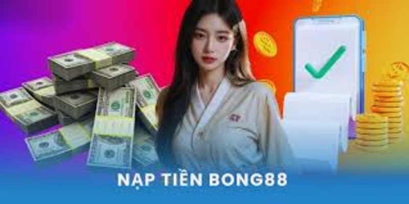Nạp tiền bong88 cần lưu ý những gì