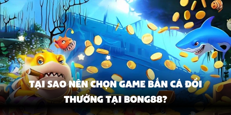 Game Bắn Cá Đổi Thưởng Bong88 – Chơi Vui, Nhận Thưởng Lớn 4 Chơi Game Bắn Cá Đổi Thưởng Bong88