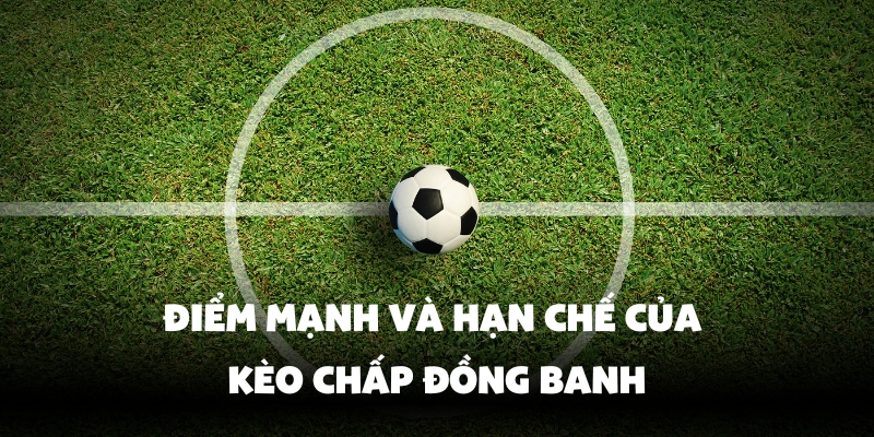 Kèo Chấp Đồng Banh Là Gì? Cược Thả Ga Tại Bong88 3 Lợi thế và nhược điểm riêng của từng loại kèo